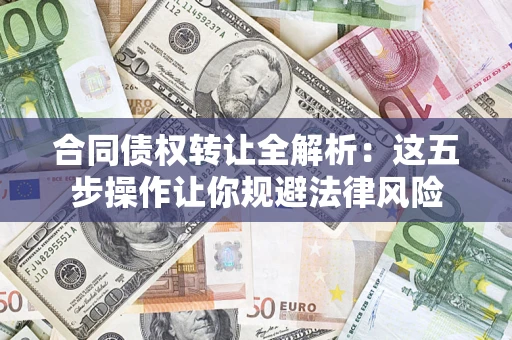 济南合同债权转让全解析：这五步操作让你规避法律风险