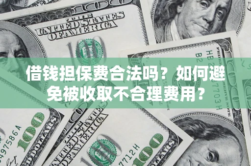济南借钱担保费合法吗？如何避免被收取不合理费用？