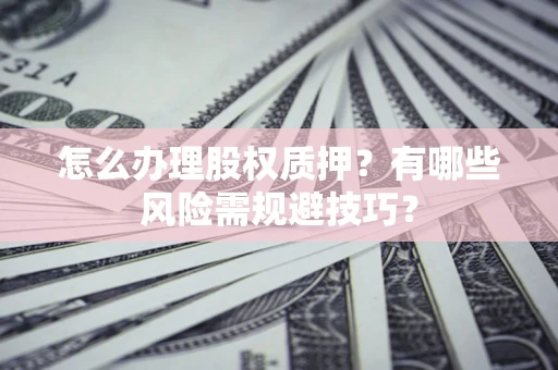 济南怎么办理股权质押？有哪些风险需规避技巧？