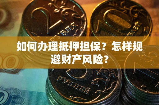 济南如何办理抵押担保？怎样规避财产风险？