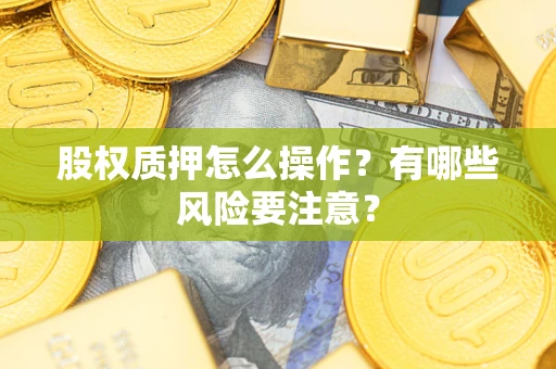 济南股权质押怎么操作？有哪些风险要注意？