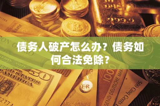 济南债务人破产怎么办？债务如何合法免除？