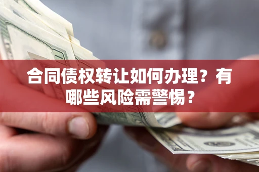 济南合同债权转让如何办理？有哪些风险需警惕？