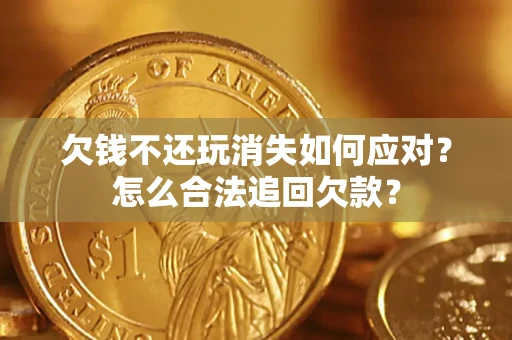 济南欠钱不还玩消失如何应对？怎么合法追回欠款？