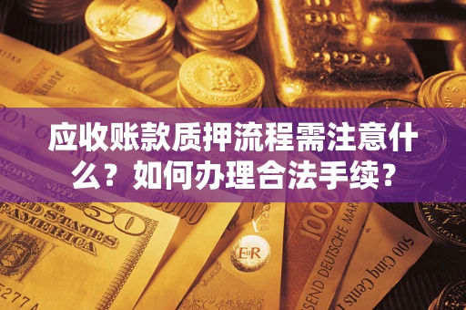 济南应收账款质押流程需注意什么？如何办理合法手续？