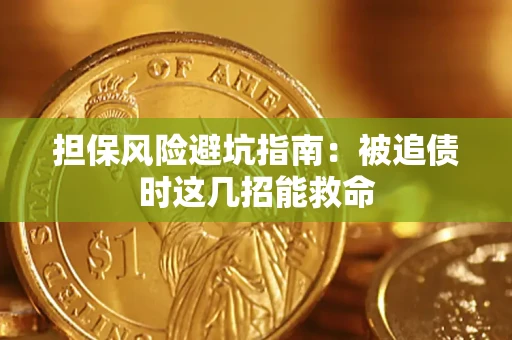 济南担保风险避坑指南：被追债时这几招能救命