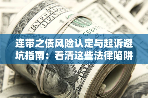 济南连带之债风险认定与起诉避坑指南：看清这些法律陷阱，避免无辜背债