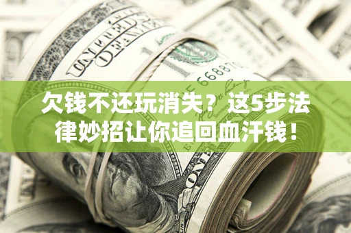 济南欠钱不还玩消失？这5步法律妙招让你追回血汗钱！