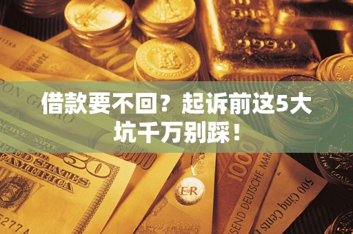 济南借款要不回？起诉前这5大坑千万别踩！
