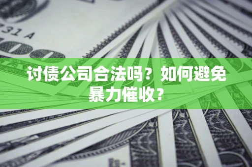 济南讨债公司合法吗？如何避免暴力催收？