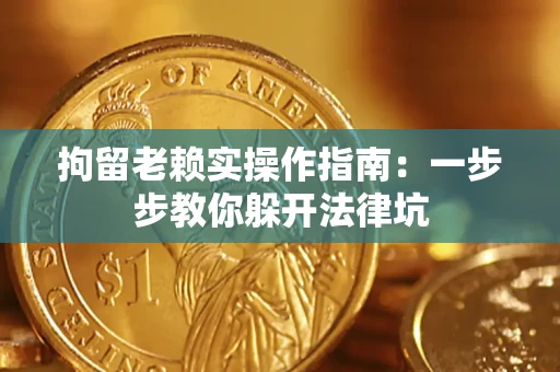 济南拘留老赖实操作指南：一步步教你躲开法律坑