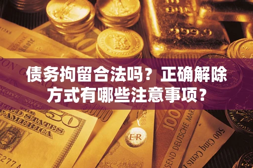 济南债务拘留合法吗？正确解除方式有哪些注意事项？