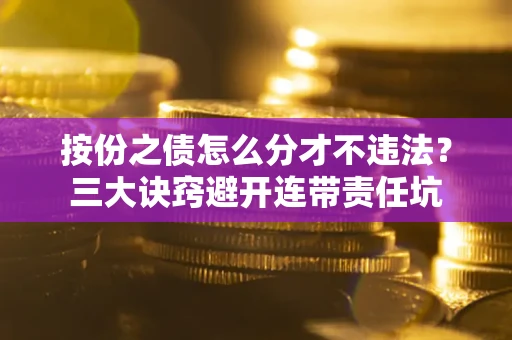 济南按份之债怎么分才不违法？三大诀窍避开连带责任坑