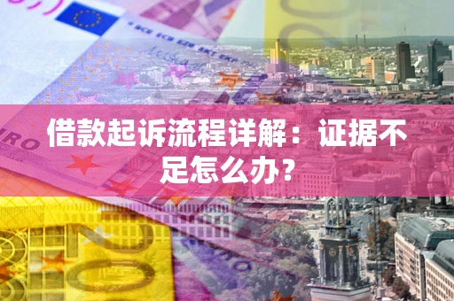 济南借款起诉流程详解：证据不足怎么办？