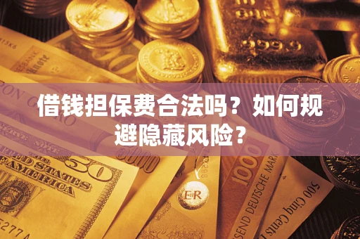济南借钱担保费合法吗？如何规避隐藏风险？