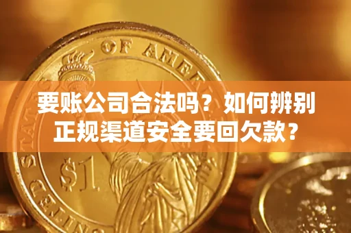 济南要账公司合法吗？如何辨别正规渠道安全要回欠款？