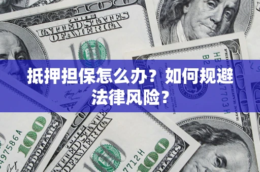 济南抵押担保怎么办？如何规避法律风险？