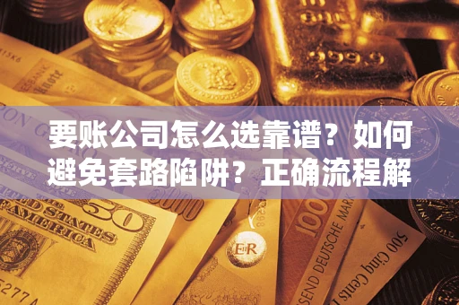 济南要账公司怎么选靠谱？如何避免套路陷阱？正确流程解析