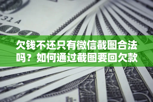 济南欠钱不还只有微信截图合法吗？如何通过截图要回欠款？