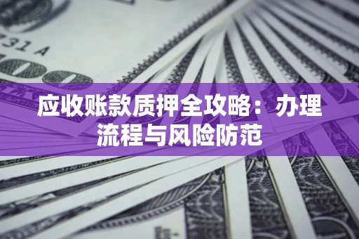 济南应收账款质押全攻略：办理流程与风险防范