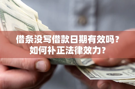 济南借条没写借款日期有效吗？如何补正法律效力？