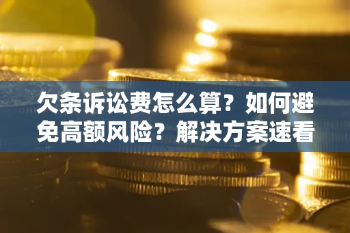 济南欠条诉讼费怎么算？如何避免高额风险？解决方案速看！