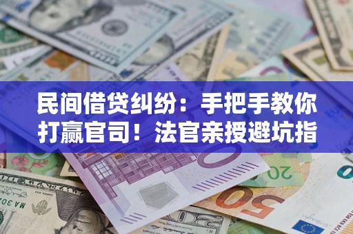 济南民间借贷纠纷：手把手教你打赢官司！法官亲授避坑指南