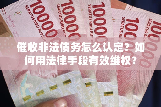 济南催收非法债务怎么认定？如何用法律手段有效维权？