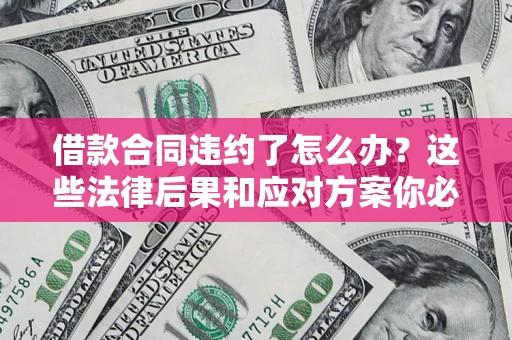 济南借款合同违约了怎么办？这些法律后果和应对方案你必须知道
