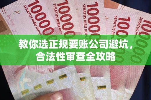 济南教你选正规要账公司避坑，合法性审查全攻略