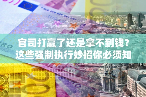 济南官司打赢了还是拿不到钱？这些强制执行妙招你必须知道