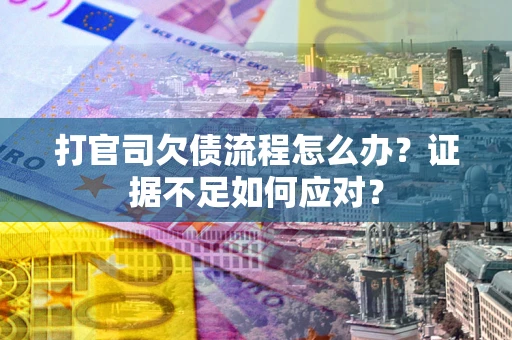济南打官司欠债流程怎么办？证据不足如何应对？
