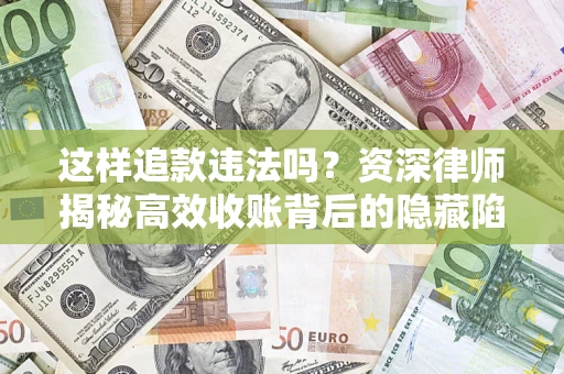 济南这样追款违法吗？资深律师揭秘高效收账背后的隐藏陷阱
