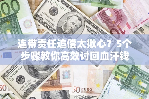 济南连带责任追偿太揪心？5个步骤教你高效讨回血汗钱
