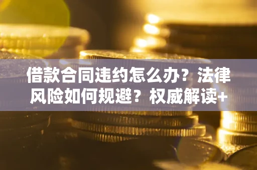 济南借款合同违约怎么办?法律风险如何规避?权威解读+实用指南 济南借款合同违约怎么办?法律风险如何规避?权威解读+实用指南