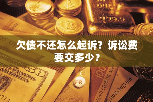 济南欠债不还怎么起诉？诉讼费要交多少？