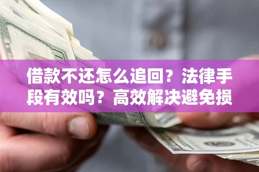 济南借款不还怎么追回？法律手段有效吗？高效解决避免损失