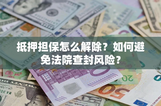 济南抵押担保怎么解除？如何避免法院查封风险？