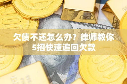 济南欠债不还怎么办？律师教你5招快速追回欠款