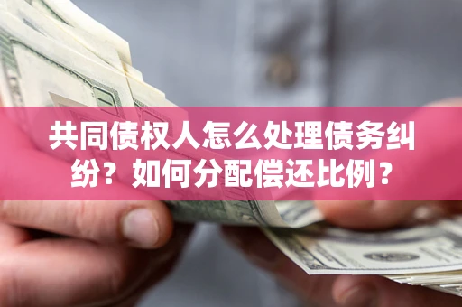 济南共同债权人怎么处理债务纠纷？如何分配偿还比例？