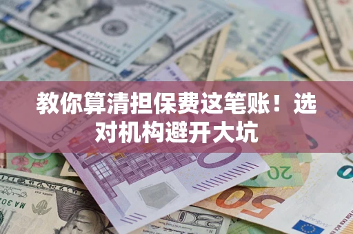 济南教你算清担保费这笔账！选对机构避开大坑