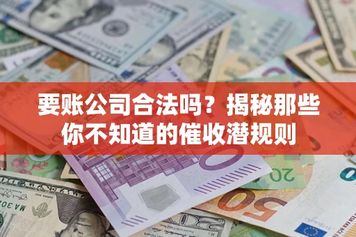 济南要账公司合法吗？揭秘那些你不知道的催收潜规则