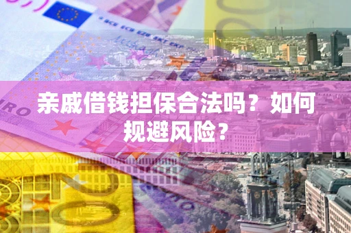 济南亲戚借钱担保合法吗？如何规避风险？