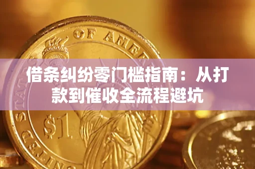 济南借条纠纷零门槛指南：从打款到催收全流程避坑