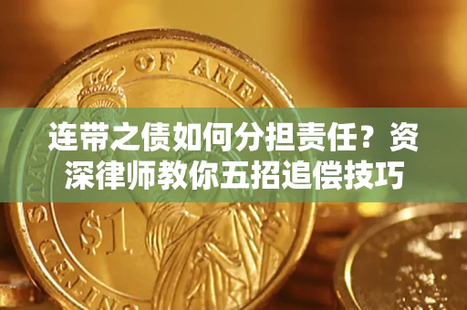 济南连带之债如何分担责任？资深律师教你五招追偿技巧