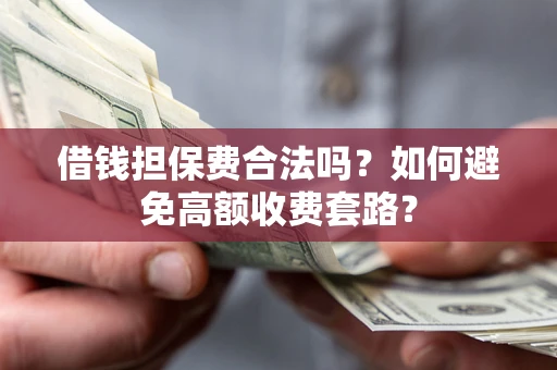 济南借钱担保费合法吗？如何避免高额收费套路？