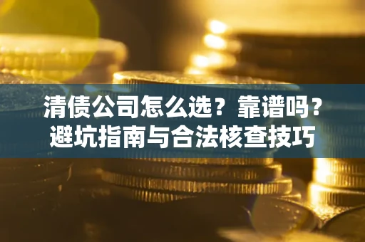 济南清债公司怎么选？靠谱吗？避坑指南与合法核查技巧