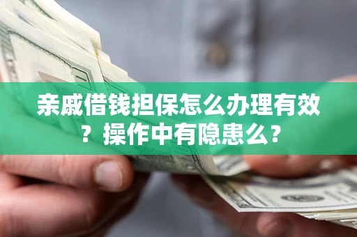 济南亲戚借钱担保怎么办理有效？操作中有隐患么？