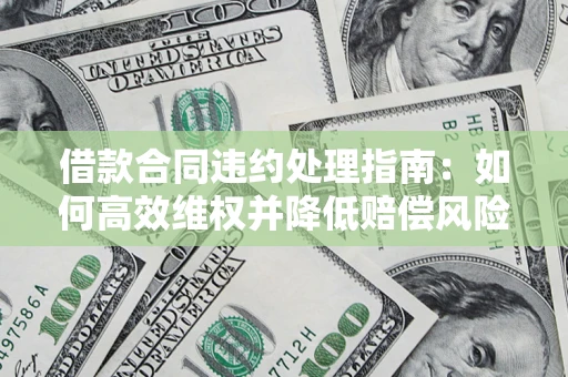 济南借款合同违约处理指南：如何高效维权并降低赔偿风险？