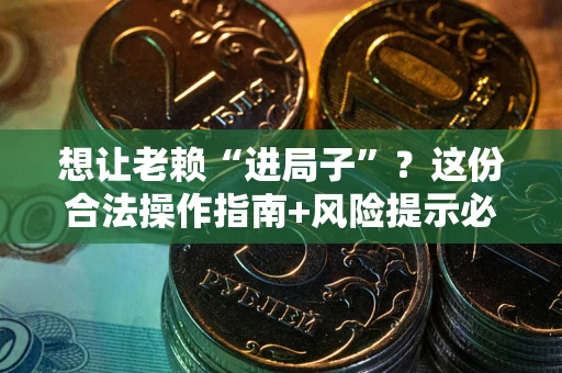 济南想让老赖“进局子”？这份合法操作指南+风险提示必须看！